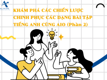 KHÁM PHÁ CHIẾN LƯỢC CHINH PHỤC  CÁC DẠNG BÀI TẬP TIẾNG ANH CÙNG AIO (PHẦN 2)