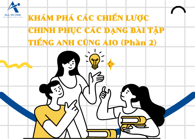 KHÁM PHÁ CHIẾN LƯỢC CHINH PHỤC  CÁC DẠNG BÀI TẬP TIẾNG ANH CÙNG AIO (PHẦN 2)